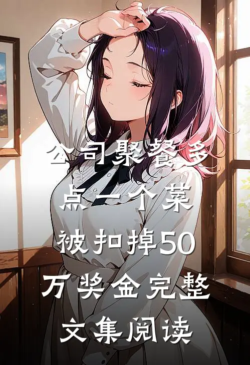 公司聚餐多点一个菜，被扣掉50万奖金完整文集阅读