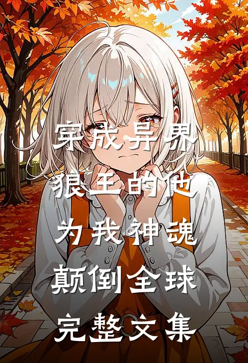 穿成异界，狼王的他为我神魂颠倒全球完整文集