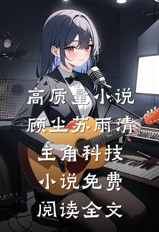 高质量小说顾尘苏雨清主角科技小说免费阅读全文