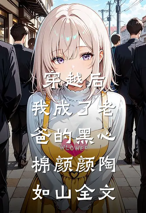穿越后，我成了老爸的黑心棉颜颜陶如山全文