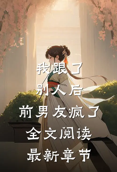 我跟了别人后，前男友疯了全文阅读最新章节