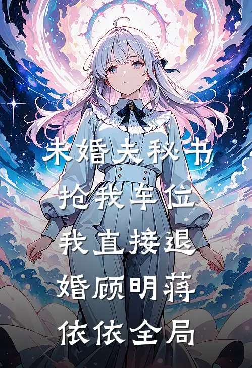 未婚夫秘书抢我车位，我直接退婚顾明蒋依依全局