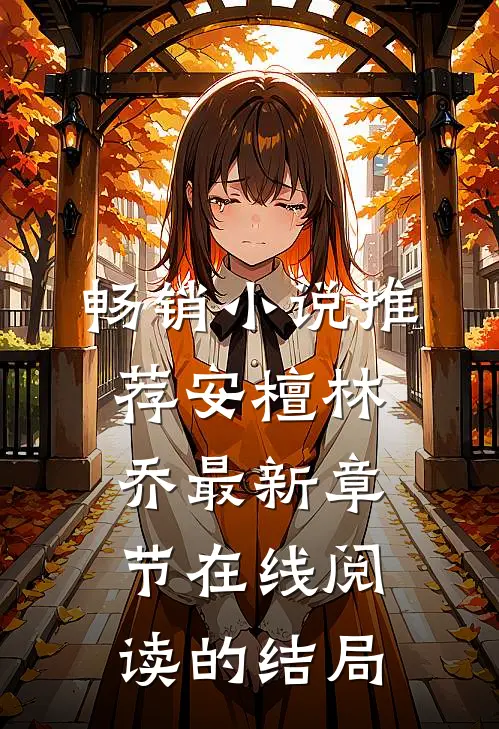 畅销小说推荐安檀林乔最新章节在线阅读的结局