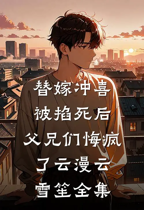 替嫁冲喜被掐死后，父兄们悔疯了云漫云雪笙全集