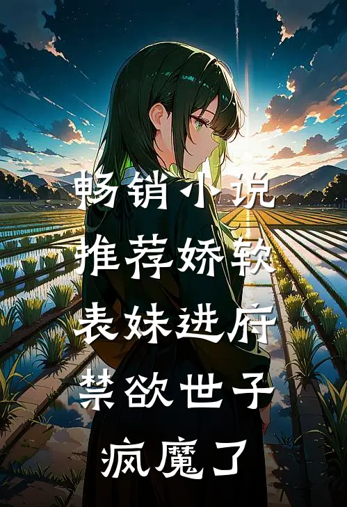 畅销推荐娇软表妹进府禁欲世子疯魔了全文阅读