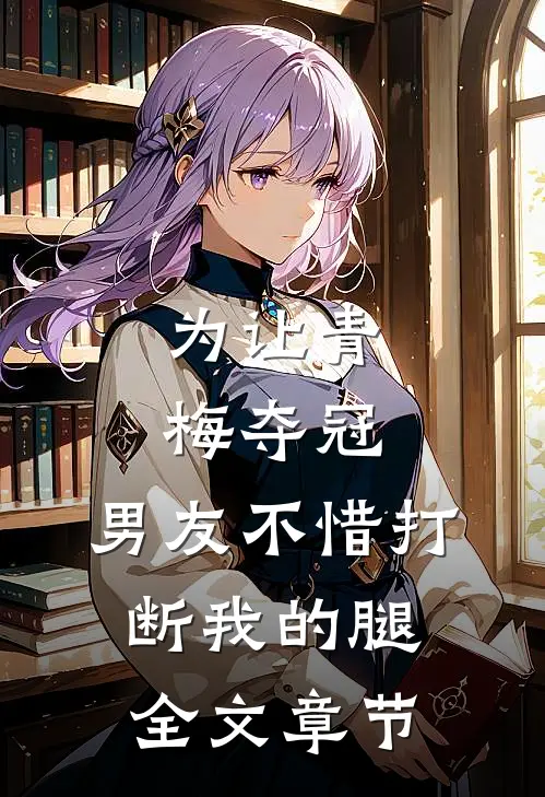 为让青梅夺冠，男友不惜打断我的腿全文章节