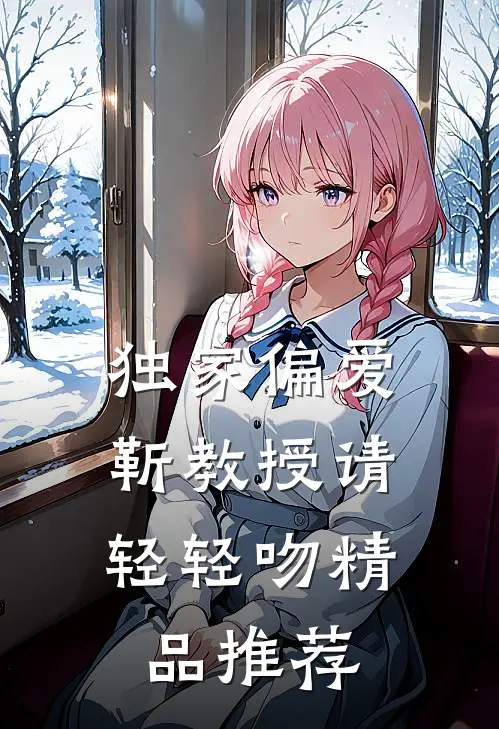 独家偏爱：靳教授请轻轻吻精品推荐