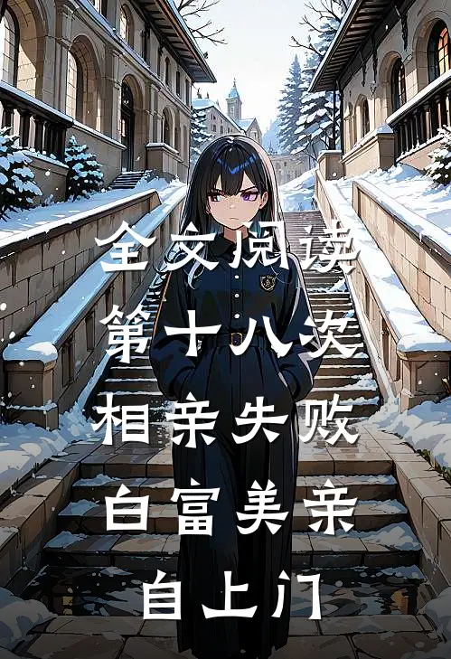 全文阅读第十八次相亲失败，白富美亲自上门