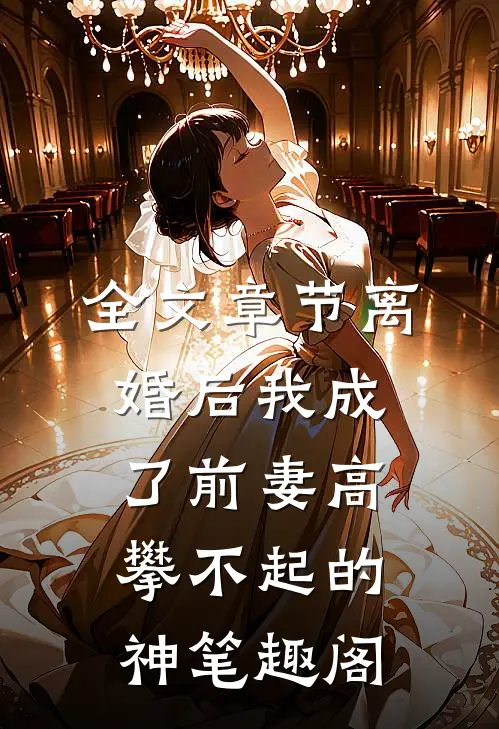 全文章节离婚后我成了前妻高攀不起的神 笔趣阁