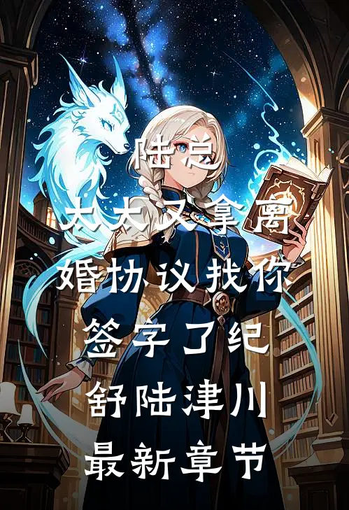 陆总，太太又拿离婚协议找你签字了纪舒陆津川最新章节