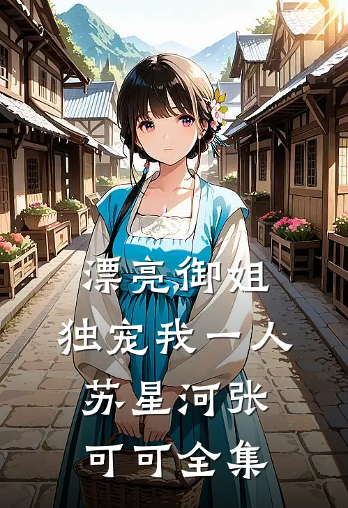 漂亮御姐，独宠我一人苏星河张可可 全集