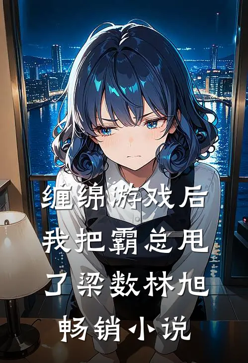 缠绵游戏后我把霸总甩了梁数林旭畅销小说