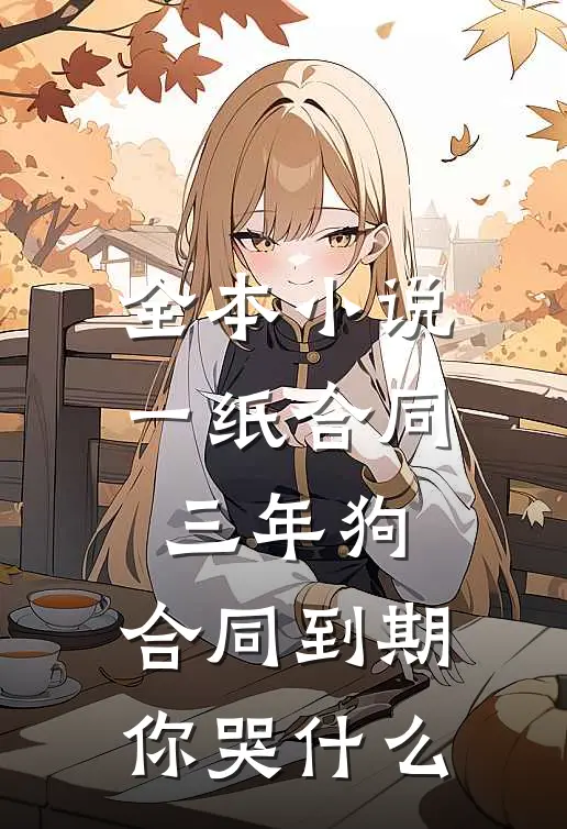 全本小说一纸合同三年狗，合同到期你哭什么