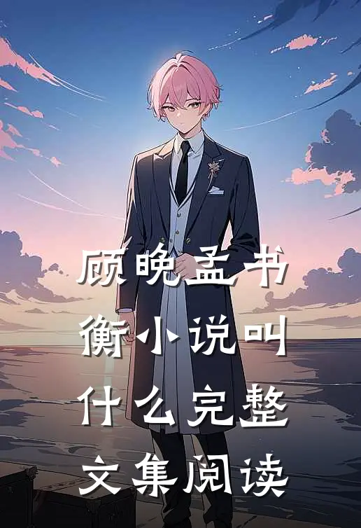 顾晚孟书衡小说叫什么完整文集阅读