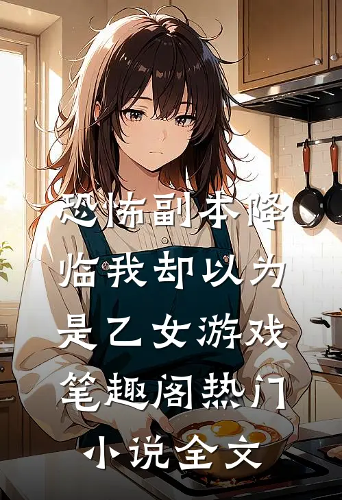 恐怖副本降临我却以为是乙女游戏笔趣阁热门小说全文