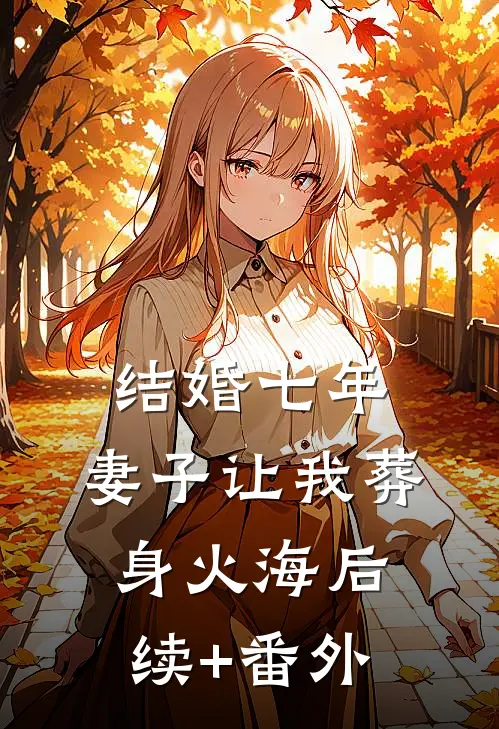 结婚七年，妻子让我葬身火海后续+番外