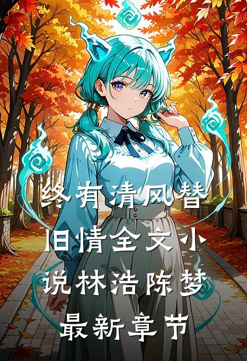 终有清风替旧情全文小说林浩陈梦最新章节