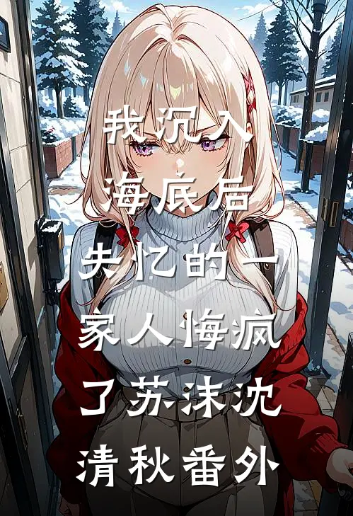我沉入海底后，失忆的一家人悔疯了苏沫沈清秋番外