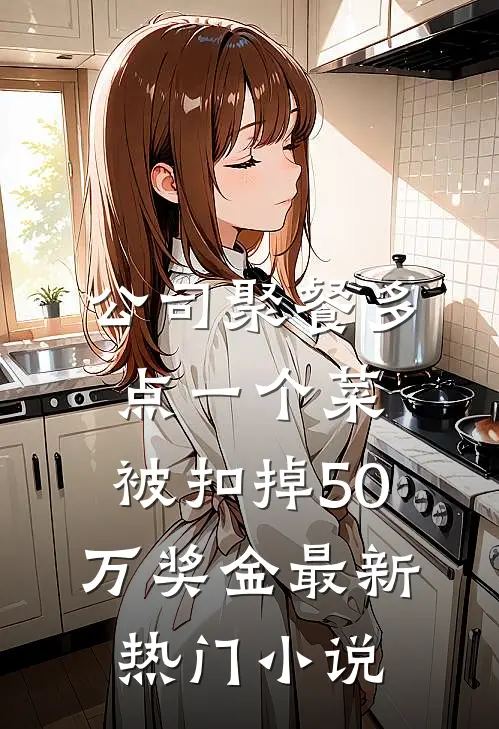 公司聚餐多点一个菜，被扣掉50万奖金最新热门小说