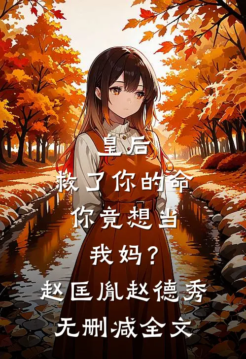 皇后，救了你的命，你竟想当我妈？赵匡胤赵德秀无删减全文