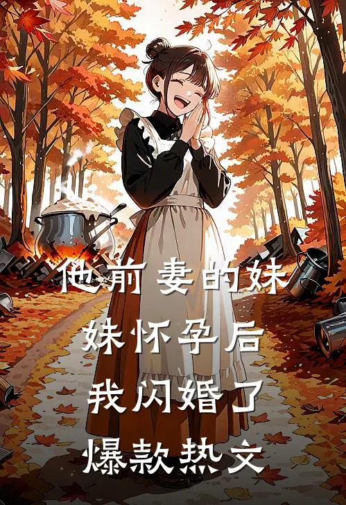 他前妻的妹妹怀孕后，我闪婚了爆款热文