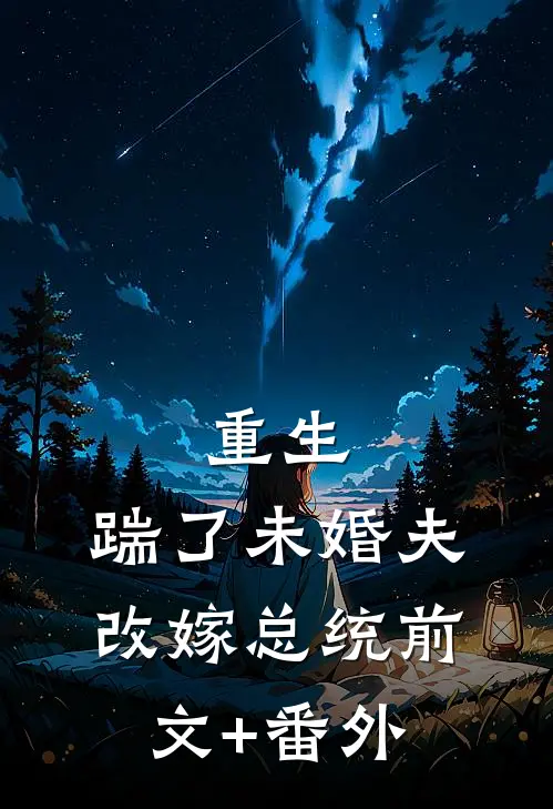 重生：踹了未婚夫，改嫁总统前文+番外
