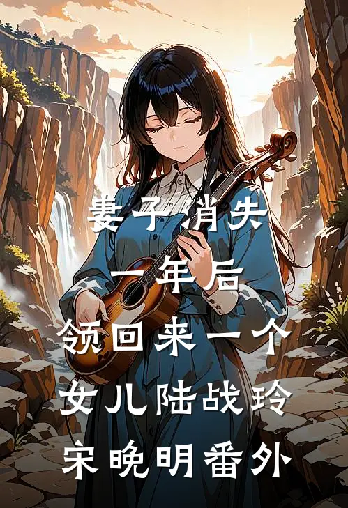 妻子消失一年后，领回来一个女儿陆战玲宋晚明番外
