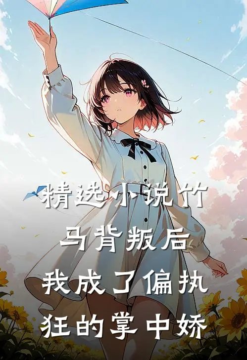 精选小说竹马背叛后，我成了偏执狂的掌中娇
