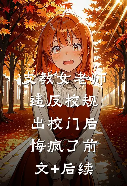 支教女老师违反校规出校门后，悔疯了前文+后续