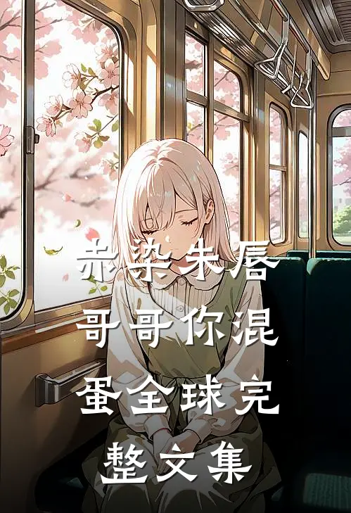 赤染朱唇：哥哥你混蛋全球完整文集