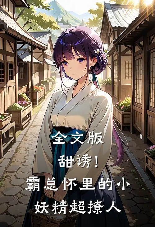 全文版甜诱!霸总怀里的小妖精超撩人