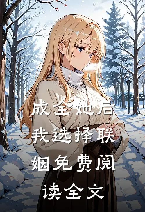 成全她后，我选择联姻免费阅读全文