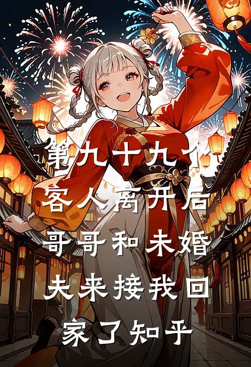 第九十九个客人离开后，哥哥和未婚夫来接我回家了知乎