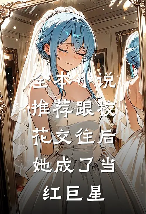 全本小说推荐跟校花交往后，她成了当红巨星