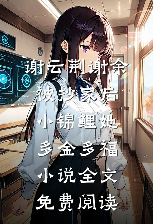 谢云荆谢余被抄家后，小锦鲤她多金多福小说全文免费阅读