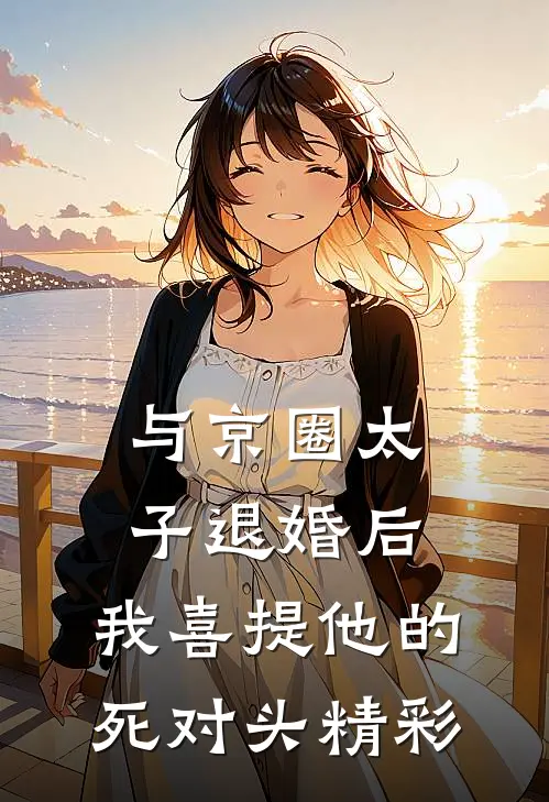 与京圈太子退婚后，我喜提他的死对头精彩