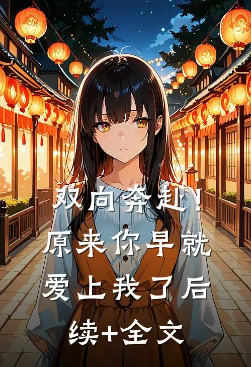 双向奔赴！原来你早就爱上我了后续+全文