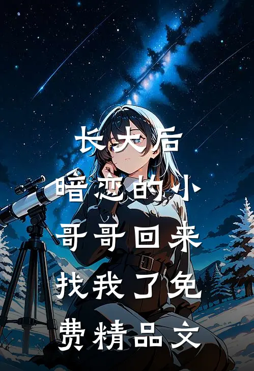 长大后,暗恋的小哥哥回来找我了免费精品文