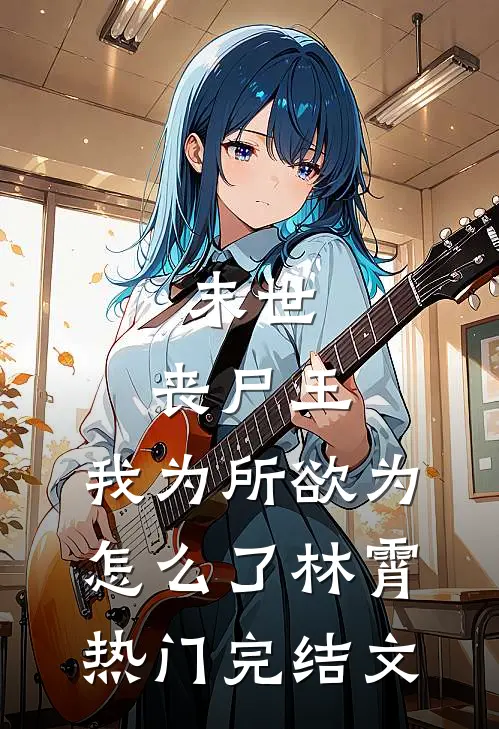 末世：丧尸王，我为所欲为怎么了林霄热门完结文