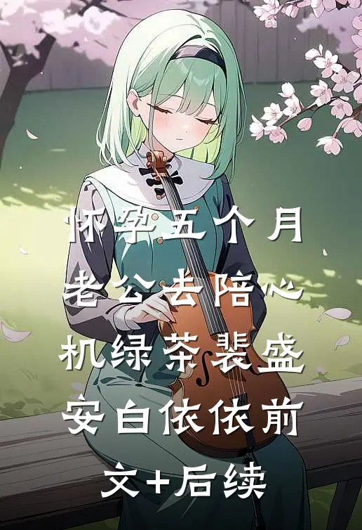怀孕五个月，老公去陪心机绿茶裴盛安白依依前文+后续