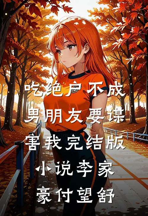 吃绝户不成，男朋友要谋害我完结版小说李家豪付望舒