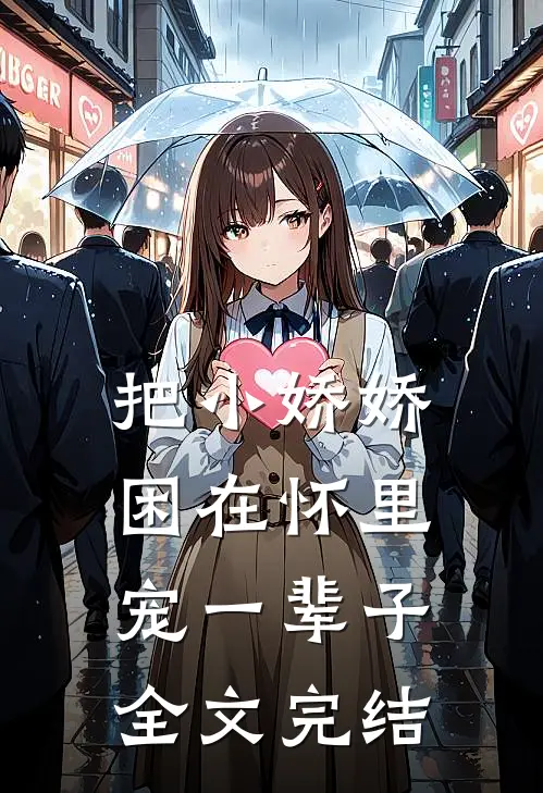 把小娇娇困在怀里,宠一辈子全文完结