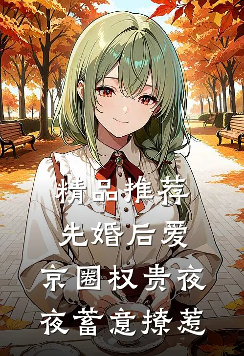 精品推荐先婚后爱：京圈权贵夜夜蓄意撩惹
