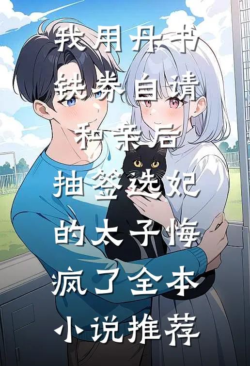 我用丹书铁券自请和亲后，抽签选妃的太子悔疯了全本小说推荐