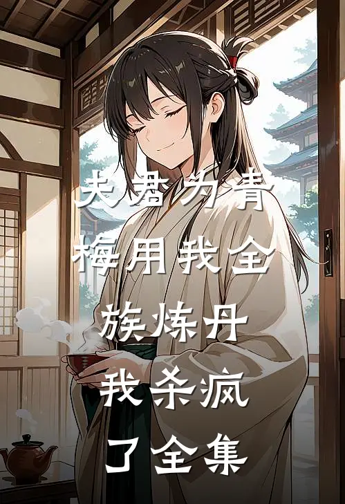 夫君为青梅用我全族炼丹，我杀疯了全集