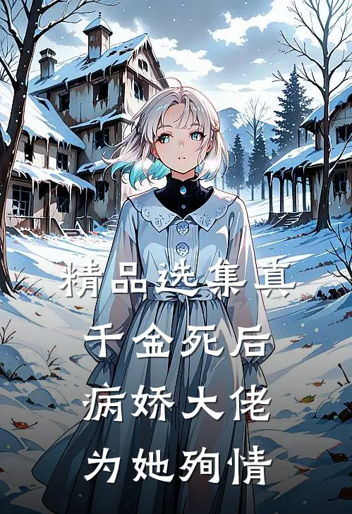 精品选集真千金死后，病娇大佬为她殉情