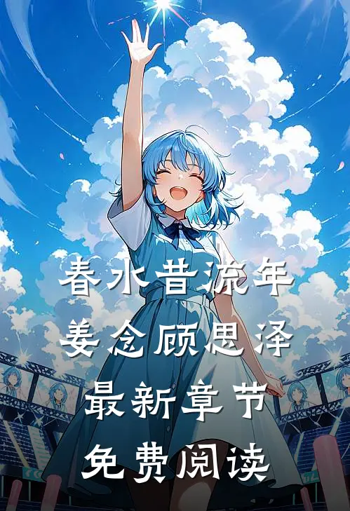 春水昔流年姜念顾思泽最新章节免费阅读