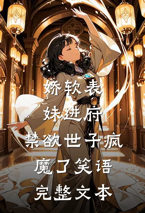 娇软表妹进府:禁欲世子疯魔了 笑语完整文本