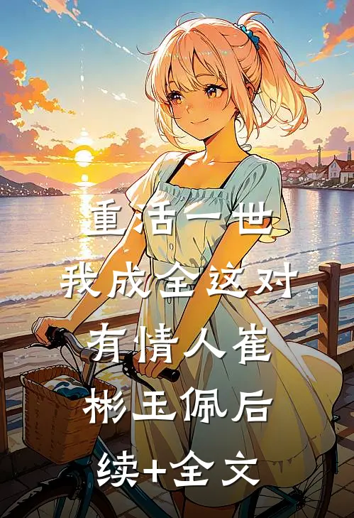 重活一世，我成全这对有情人崔彬玉佩后续+全文