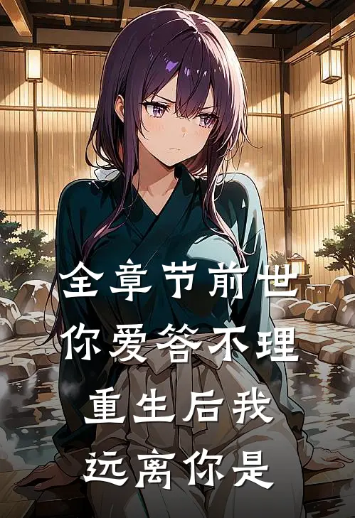 全章节前世你爱答不理,重生后我远离你是